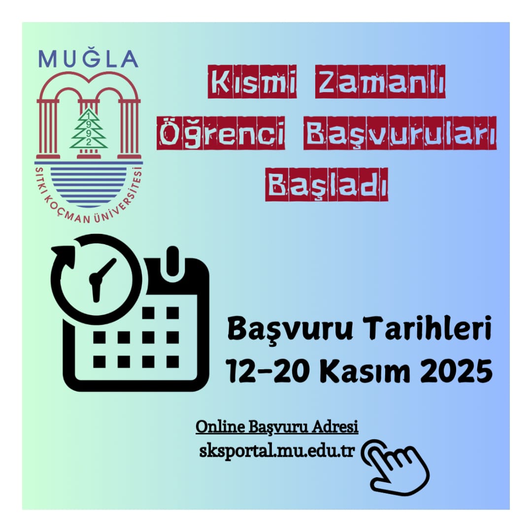 Bu görsel, Muğla Sıtkı Koçman Üniversitesi'nin (MSKÜ) Kısmi Zamanlı Öğrenci Çalışma Başvuruları hakkındaki bir duyurudur.  Üst Kısım: Sol üst köşede Muğla Sıtkı Koçman Üniversitesi'nin logosu yer almaktadır. Logoda bir ağaç motifi ve üniversitenin adı ("Sıtkı Koçman Üniversitesi") yazılıdır.  Ana Başlık: Görselin merkezinde, büyük kırmızı harflerle yazılmış ana duyuru başlığı bulunmaktadır:  Kısmi Zamanlı Öğrenci Başvuruları Başladı  Tarih ve Takvim: Başlığın altında, sol tarafta büyük bir takvim ve üzerinde dönen saat/ok işareti (bir süreç veya zamanı simgeleyen) bulunan bir ikon yer almaktadır. Bu ikonun yanında, siyah renkle belirtilmiş önemli bir bilgi bulunmaktadır:  Başvuru Tarihleri 12-20 Kasım 2025  Başvuru Adresi: Alt kısımda, bir el simgesiyle işaret edilmiş, başvurunun yapılacağı online adres verilmiştir:  Online Başvuru Adresi sksportal.mu.edu.tr  Arka Plan: Görselin arka planı yeşil ve mavi tonlarda, yumuşak bir degrade geçişine sahiptir.  Kısacası görsel, Muğla Sıtkı Koçman Üniversitesi'nde kısmi zamanlı öğrenci çalışma başvurularının 12-20 Kasım 2025 tarihleri arasında sksportal.mu.edu.tr adresi üzerinden başladığını duyurmaktadır.