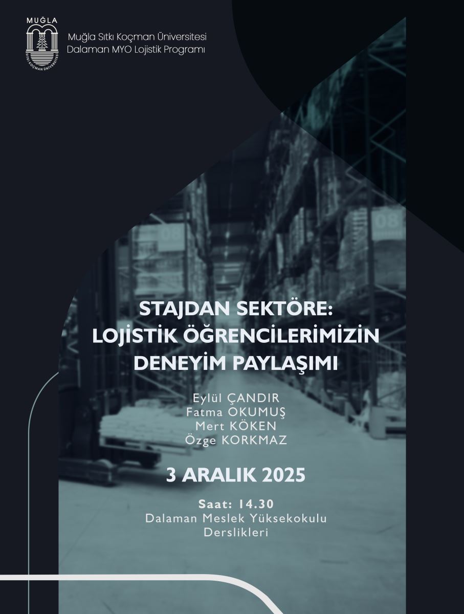  “Poster with the university logo and ‘Muğla Sıtkı Koçman University Dalaman Vocational School Logistics Program’ at the top; background featuring a logistics warehouse shelf image; large heading ‘FROM INTERNSHIP TO INDUSTRY: SHARING EXPERIENCES OF OUR LOGISTICS STUDENTS’; below are speakers ‘Eylül CANDIR, Fatma OKUMUŞ, Mert KÖKEN, Özge KORKMAZ’. The poster also includes the date ‘3 December 2025’, time ‘14:30’, and location ‘Dalaman Vocational School Classrooms’, presented in a dark-themed layout.”